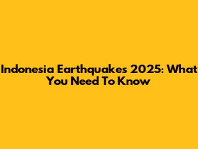 Indonesia Earthquakes 2025: What You Need To Know