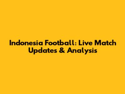 Indonesia Football: Live Match Updates & Analysis