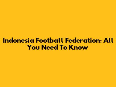Indonesia Football Federation: All You Need To Know