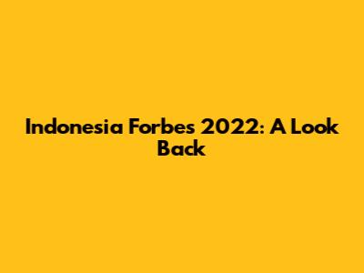 Indonesia Forbes 2022: A Look Back