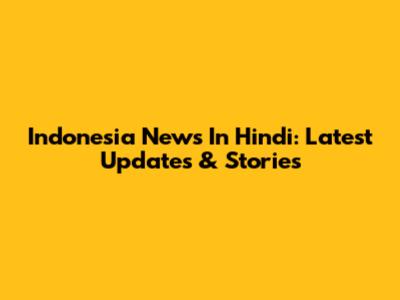 Indonesia News In Hindi: Latest Updates & Stories