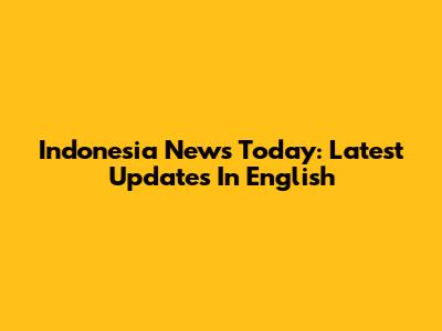 Indonesia News Today: Latest Updates In English