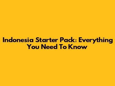 Indonesia Starter Pack: Everything You Need To Know