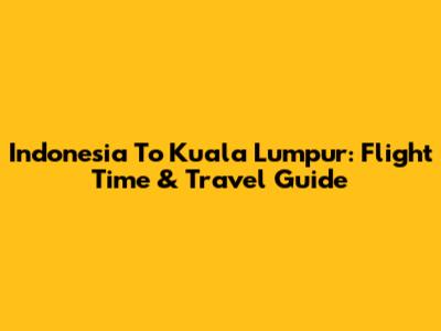 Indonesia To Kuala Lumpur: Flight Time & Travel Guide