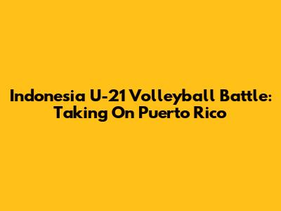 Indonesia U-21 Volleyball Battle: Taking On Puerto Rico