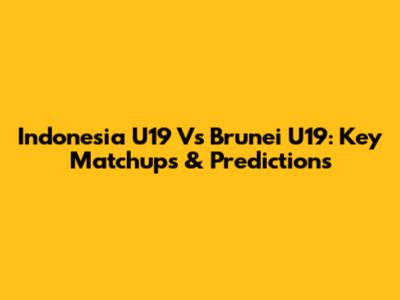 Indonesia U19 Vs Brunei U19: Key Matchups & Predictions
