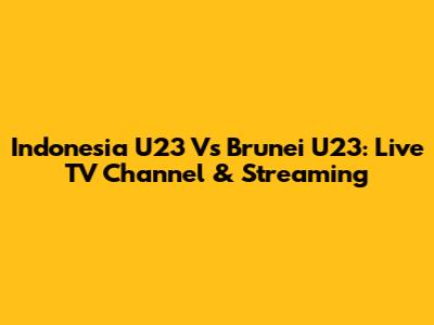 Indonesia U23 Vs Brunei U23: Live TV Channel & Streaming