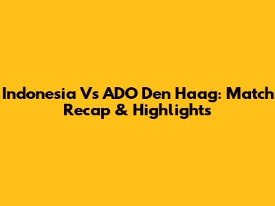 Indonesia Vs ADO Den Haag: Match Recap & Highlights