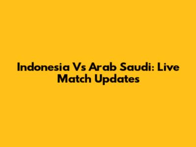 Indonesia Vs Arab Saudi: Live Match Updates