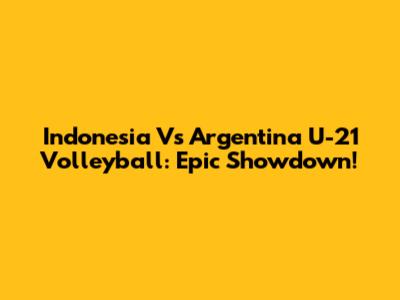 Indonesia Vs Argentina U-21 Volleyball: Epic Showdown!