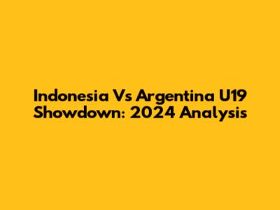 Indonesia Vs Argentina U19 Showdown: 2024 Analysis