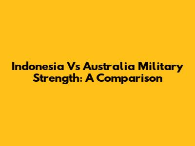 Indonesia Vs Australia Military Strength: A Comparison