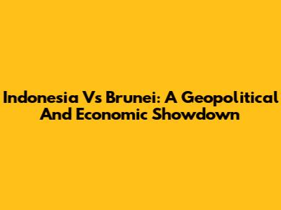 Indonesia Vs Brunei: A Geopolitical And Economic Showdown