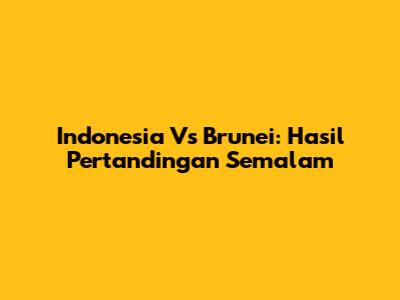 Indonesia Vs Brunei: Hasil Pertandingan Semalam