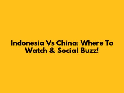 Indonesia Vs China: Where To Watch & Social Buzz!
