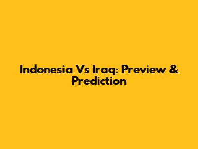 Indonesia Vs Iraq: Preview & Prediction