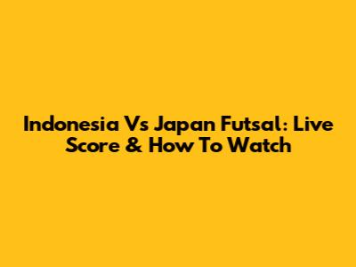 Indonesia Vs Japan Futsal: Live Score & How To Watch