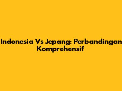 Indonesia Vs Jepang: Perbandingan Komprehensif