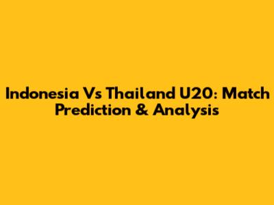 Indonesia Vs Thailand U20: Match Prediction & Analysis