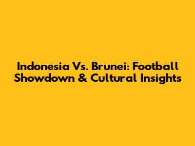 Indonesia Vs. Brunei: Football Showdown & Cultural Insights