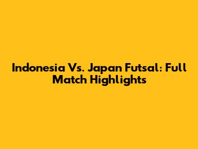 Indonesia Vs. Japan Futsal: Full Match Highlights