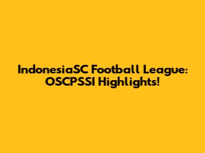 IndonesiaSC Football League: OSCPSSI Highlights!