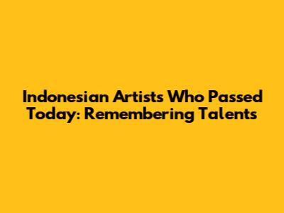 Indonesian Artists Who Passed Today: Remembering Talents