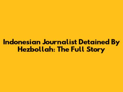 Indonesian Journalist Detained By Hezbollah: The Full Story
