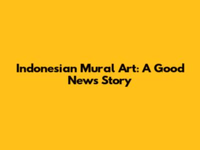 Indonesian Mural Art: A Good News Story