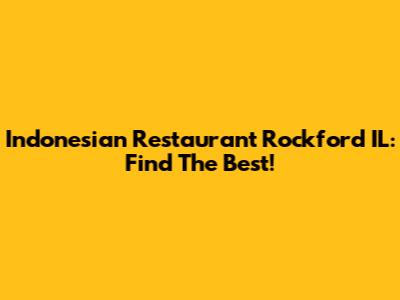 Indonesian Restaurant Rockford IL: Find The Best!