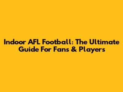 Indoor AFL Football: The Ultimate Guide For Fans & Players