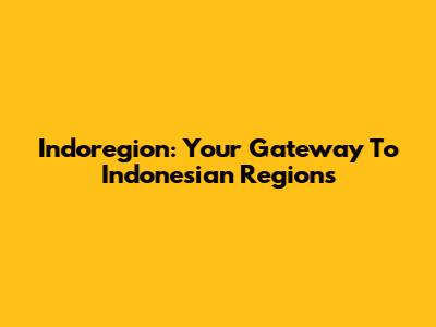 Indoregion: Your Gateway To Indonesian Regions