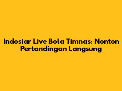 Indosiar Live Bola Timnas: Nonton Pertandingan Langsung