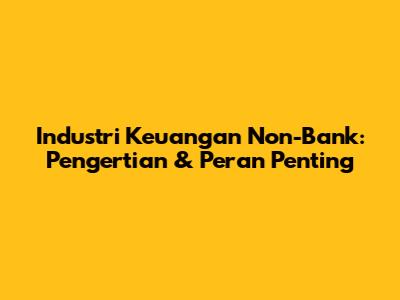 Industri Keuangan Non-Bank: Pengertian & Peran Penting