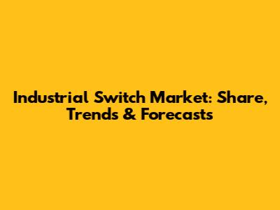 Industrial Switch Market: Share, Trends & Forecasts