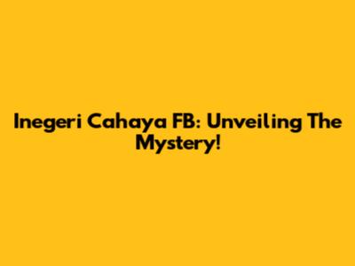 Inegeri Cahaya FB: Unveiling The Mystery!