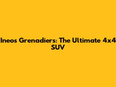 Ineos Grenadiers: The Ultimate 4x4 SUV