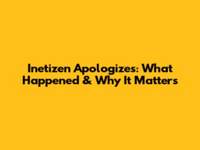 Inetizen Apologizes: What Happened & Why It Matters