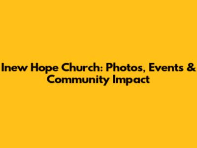 Inew Hope Church: Photos, Events & Community Impact