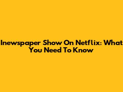 Inewspaper Show On Netflix: What You Need To Know