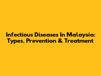Infectious Diseases In Malaysia: Types, Prevention & Treatment