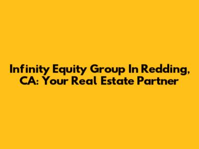 Infinity Equity Group In Redding, CA: Your Real Estate Partner
