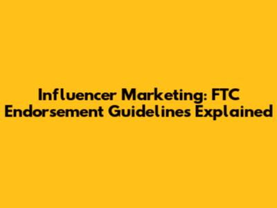 Influencer Marketing: FTC Endorsement Guidelines Explained
