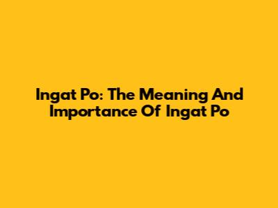 Ingat Po: The Meaning And Importance Of 'Ingat Po'