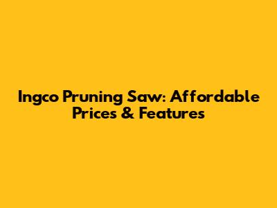Ingco Pruning Saw: Affordable Prices & Features