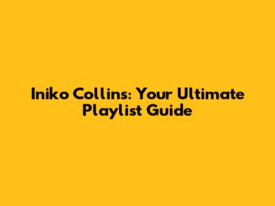 Iniko Collins: Your Ultimate Playlist Guide