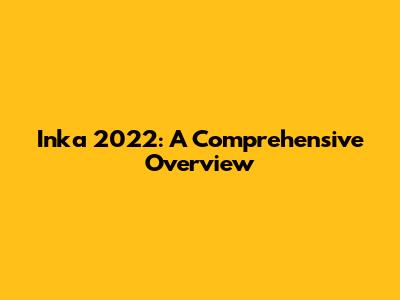 Inka 2022: A Comprehensive Overview