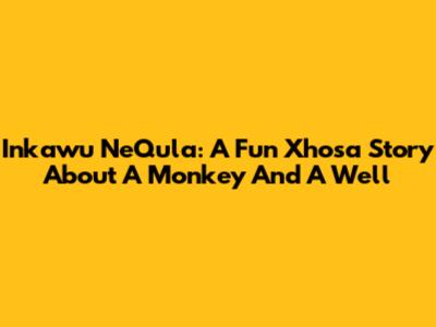 Inkawu NeQula: A Fun Xhosa Story About A Monkey And A Well