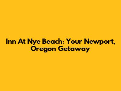 Inn At Nye Beach: Your Newport, Oregon Getaway