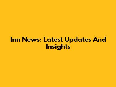 Inn News: Latest Updates And Insights